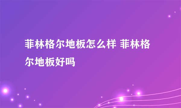 菲林格尔地板怎么样 菲林格尔地板好吗