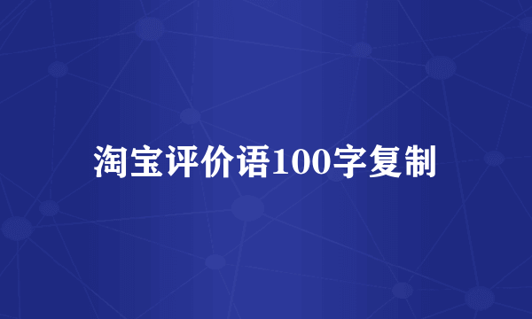 淘宝评价语100字复制