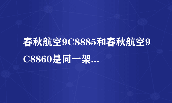 春秋航空9C8885和春秋航空9C8860是同一架飞机么?