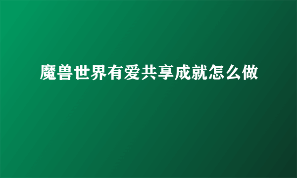 魔兽世界有爱共享成就怎么做