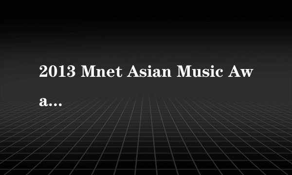 2013 Mnet Asian Music Awards获奖揭晓