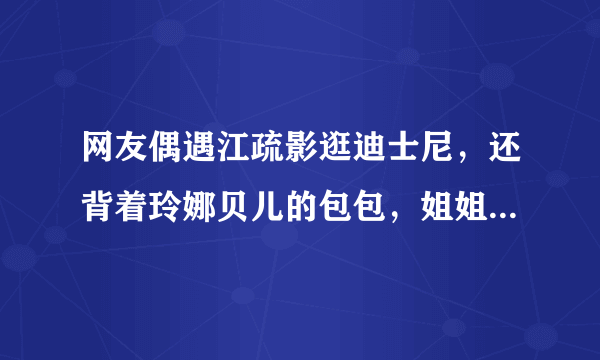 网友偶遇江疏影逛迪士尼，还背着玲娜贝儿的包包，姐姐也喜欢玲娜贝儿吗？