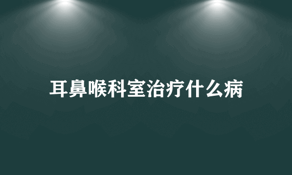 耳鼻喉科室治疗什么病