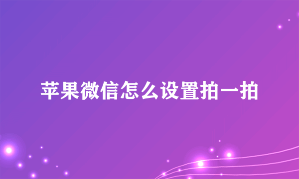 苹果微信怎么设置拍一拍