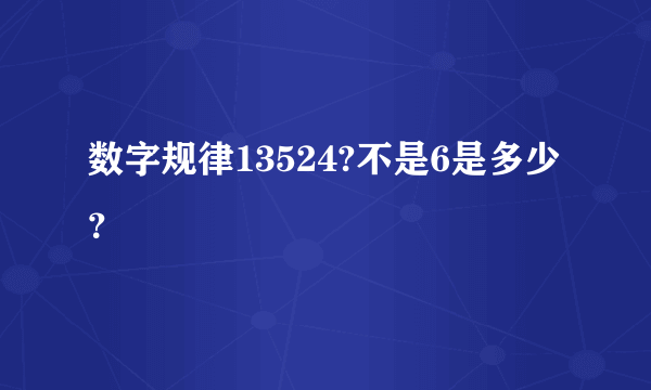 数字规律13524?不是6是多少？