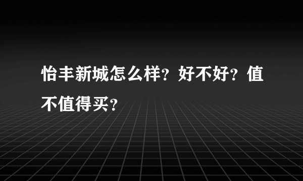 怡丰新城怎么样？好不好？值不值得买？