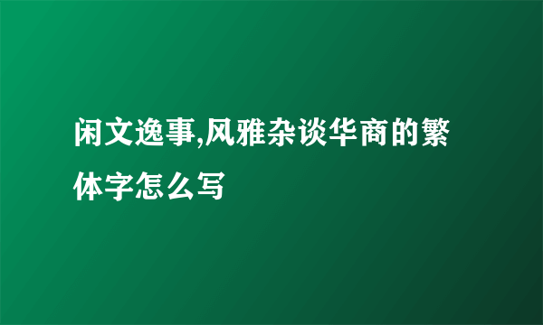 闲文逸事,风雅杂谈华商的繁体字怎么写