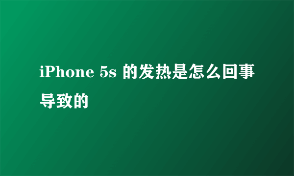 iPhone 5s 的发热是怎么回事导致的