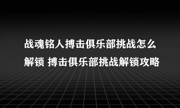 战魂铭人搏击俱乐部挑战怎么解锁 搏击俱乐部挑战解锁攻略