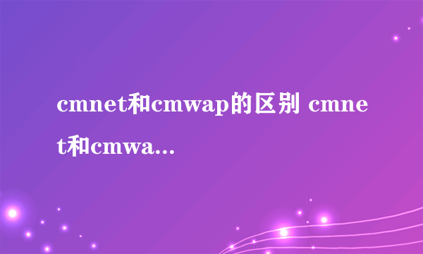 cmnet和cmwap的区别 cmnet和cmwap有什么不同