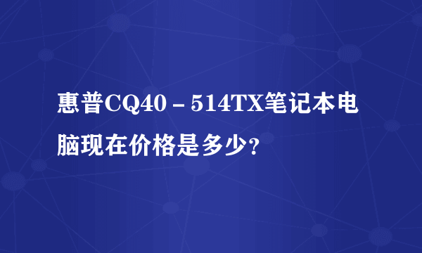 惠普CQ40－514TX笔记本电脑现在价格是多少？