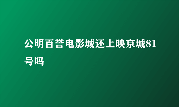 公明百誉电影城还上映京城81号吗