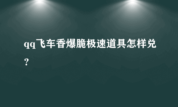 qq飞车香爆脆极速道具怎样兑？