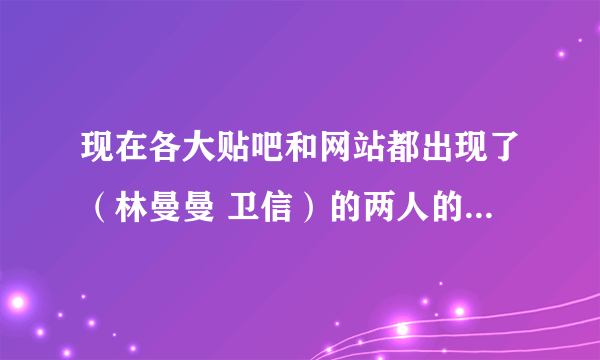 现在各大贴吧和网站都出现了（林曼曼 卫信）的两人的小说，求真正的网站和书名。