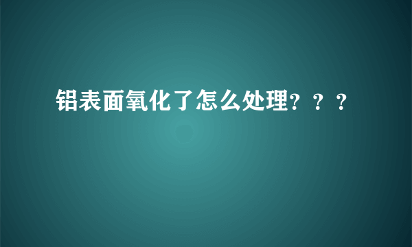 铝表面氧化了怎么处理？？？