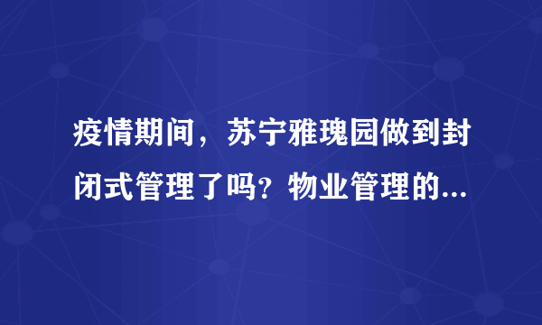 疫情期间，苏宁雅瑰园做到封闭式管理了吗？物业管理的怎么样？