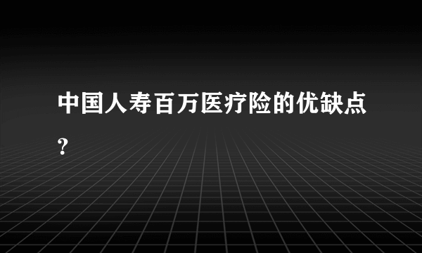 中国人寿百万医疗险的优缺点？