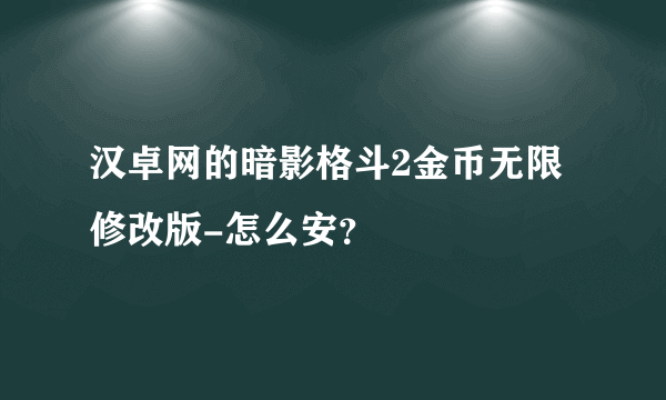 汉卓网的暗影格斗2金币无限修改版-怎么安？