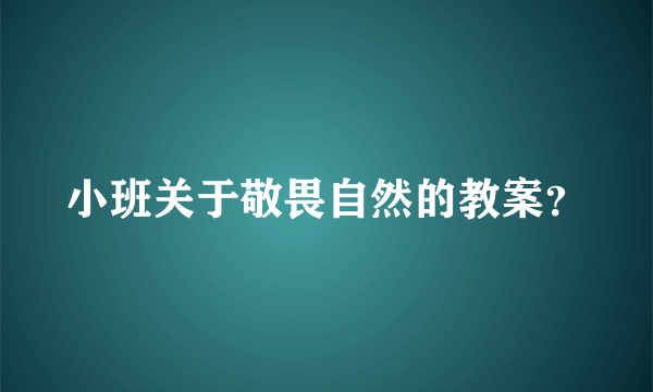 小班关于敬畏自然的教案？