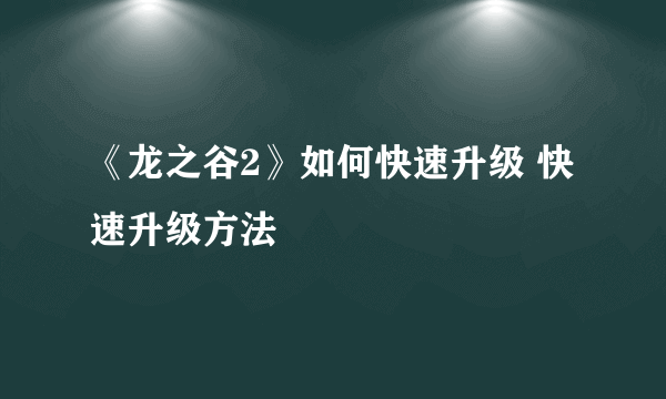 《龙之谷2》如何快速升级 快速升级方法