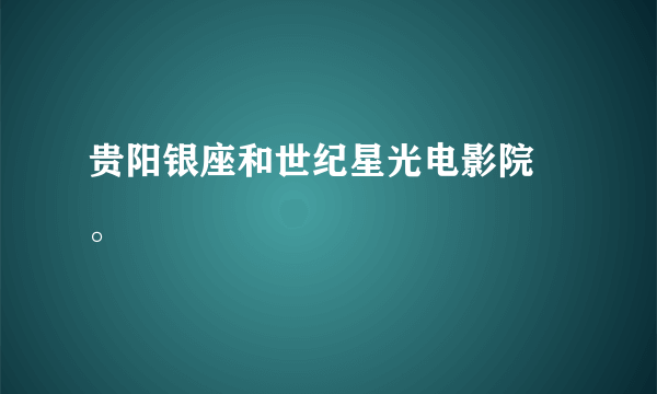 贵阳银座和世纪星光电影院 。