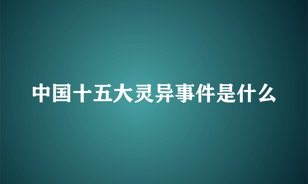 中国十五大灵异事件是什么