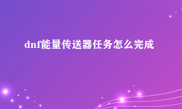 dnf能量传送器任务怎么完成