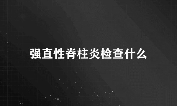 强直性脊柱炎检查什么