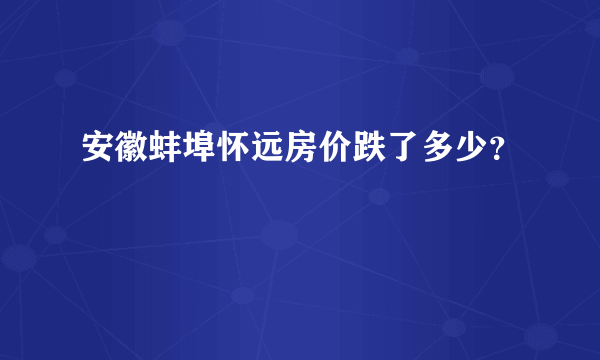 安徽蚌埠怀远房价跌了多少？