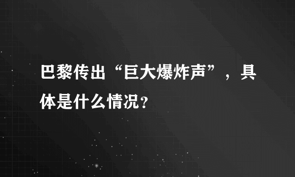 巴黎传出“巨大爆炸声”，具体是什么情况？