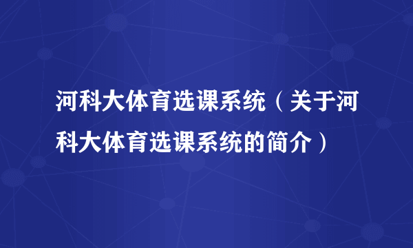 河科大体育选课系统（关于河科大体育选课系统的简介）