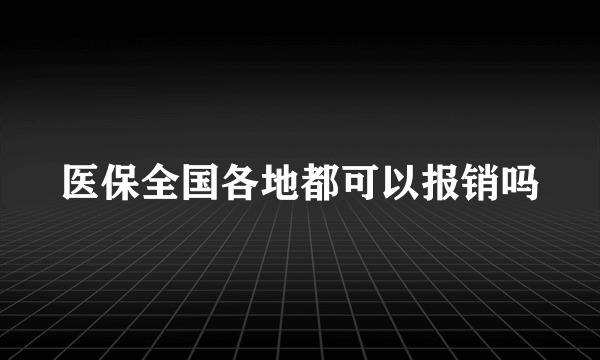 医保全国各地都可以报销吗