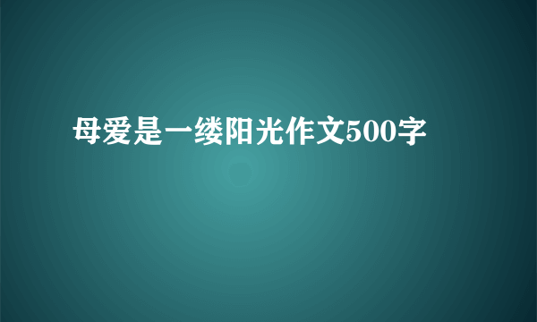 母爱是一缕阳光作文500字