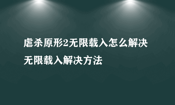 虐杀原形2无限载入怎么解决 无限载入解决方法