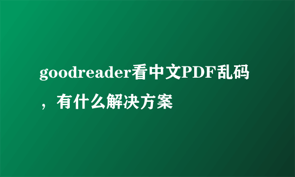 goodreader看中文PDF乱码，有什么解决方案