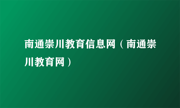 南通崇川教育信息网（南通崇川教育网）