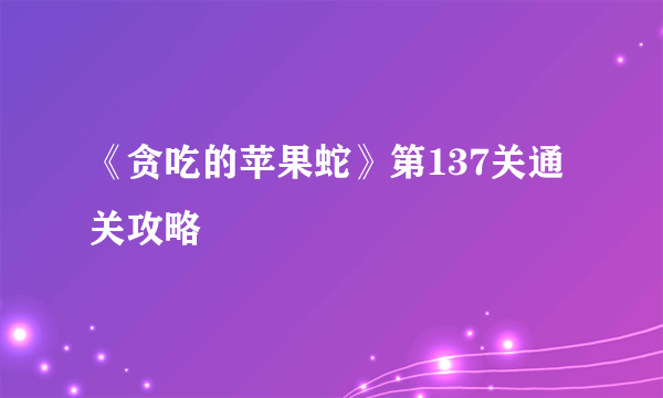 《贪吃的苹果蛇》第137关通关攻略