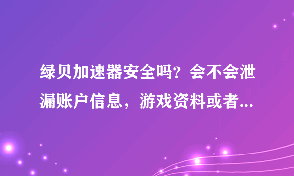 绿贝加速器安全吗？会不会泄漏账户信息，游戏资料或者网购资料