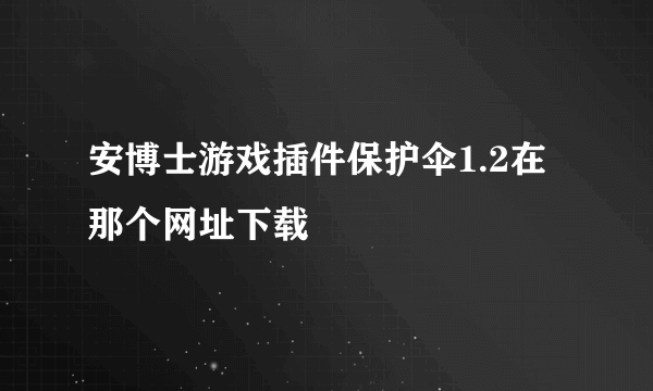 安博士游戏插件保护伞1.2在那个网址下载