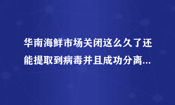 华南海鲜市场关闭这么久了还能提取到病毒并且成功分离，那病毒离开宿主到底能活多久？