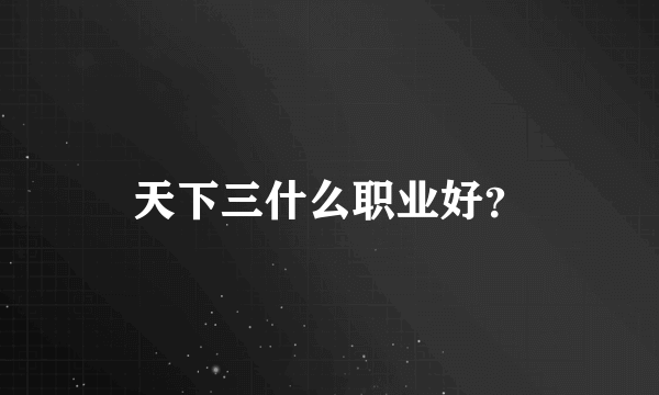 天下三什么职业好？