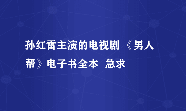 孙红雷主演的电视剧 《男人帮》电子书全本  急求