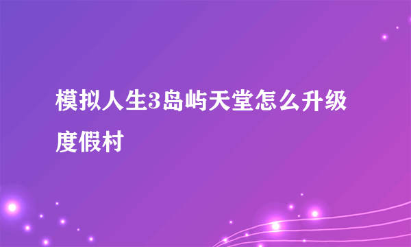 模拟人生3岛屿天堂怎么升级度假村