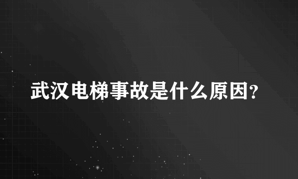 武汉电梯事故是什么原因？