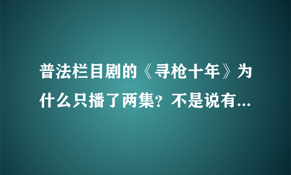 普法栏目剧的《寻枪十年》为什么只播了两集？不是说有8集吗？另外的6集呢？