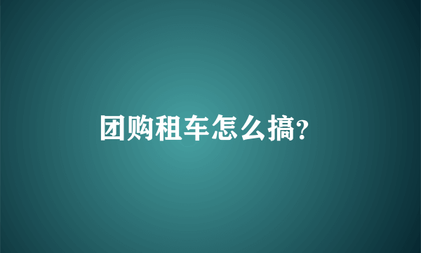 团购租车怎么搞？