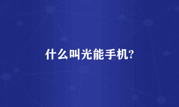 什么叫光能手机?