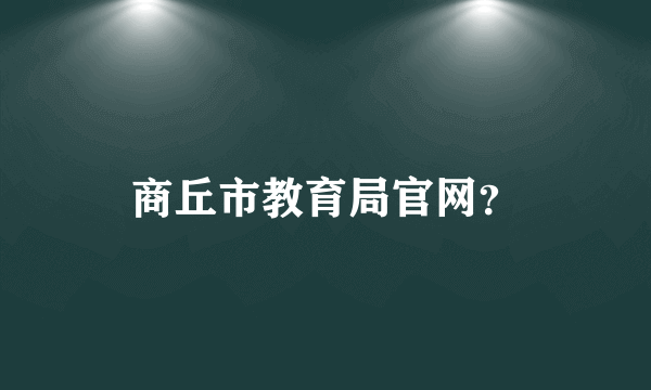 商丘市教育局官网？