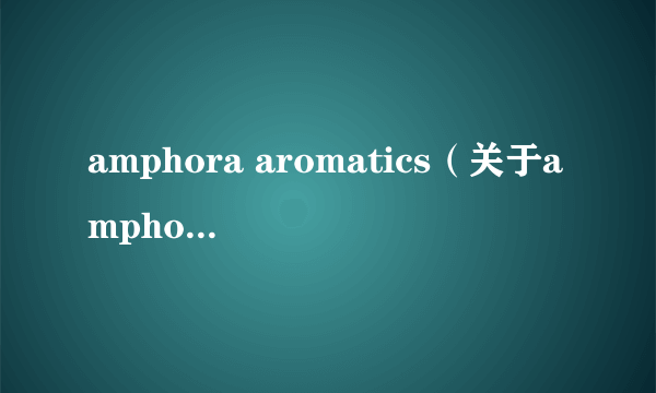 amphora aromatics（关于amphora aromatics的介绍）