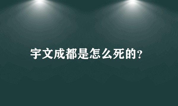 宇文成都是怎么死的？